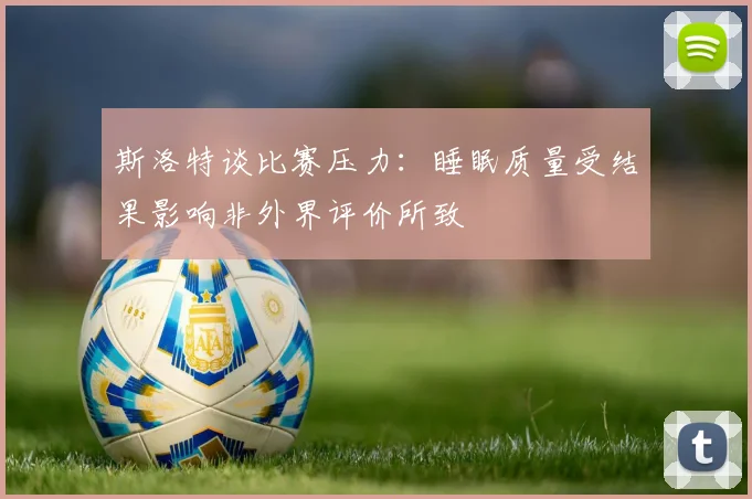 斯洛特谈比赛压力：睡眠质量受结果影响非外界评价所致