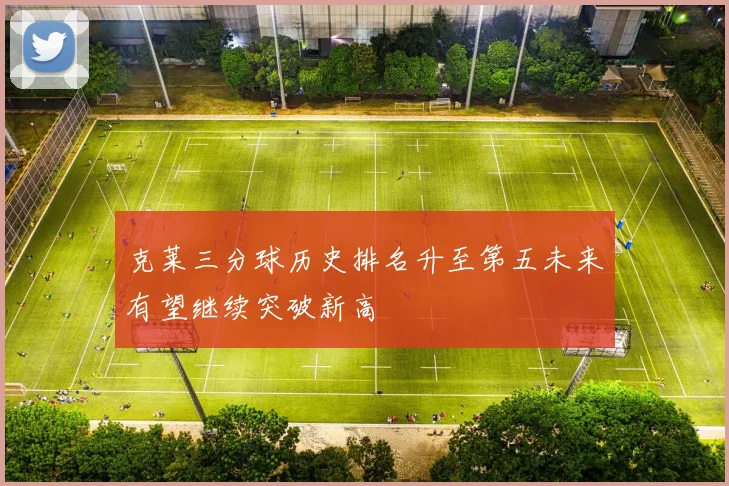 克莱三分球历史排名升至第五未来有望继续突破新高