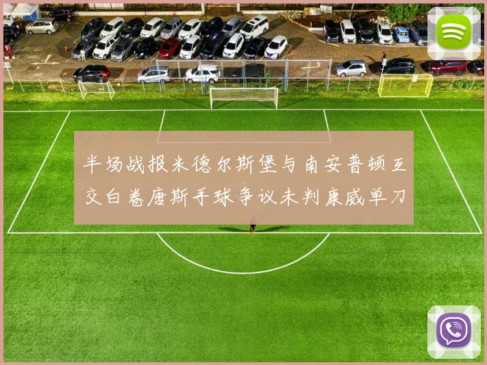 半场战报米德尔斯堡与南安普顿互交白卷唐斯手球争议未判康威单刀击中立柱
