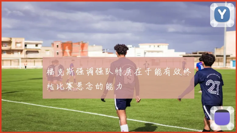 福克斯强调强队特质在于能有效终结比赛悬念的能力